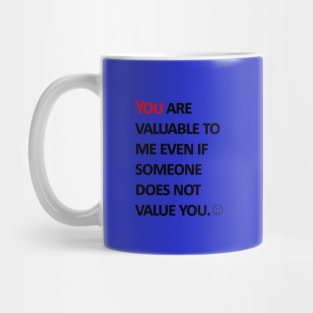 You are valuable to me  even if someone does not value you. Mug